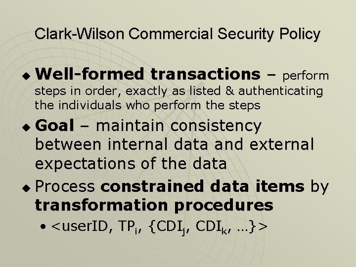 Clark-Wilson Commercial Security Policy u Well-formed transactions – perform steps in order, exactly as Clark-Wilson Commercial Security Policy u Well-formed transactions – perform steps in order, exactly as