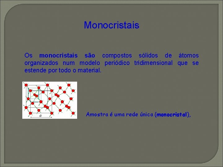 Monocristais Os monocristais são compostos sólidos de átomos organizados num modelo periódico tridimensional que Monocristais Os monocristais são compostos sólidos de átomos organizados num modelo periódico tridimensional que