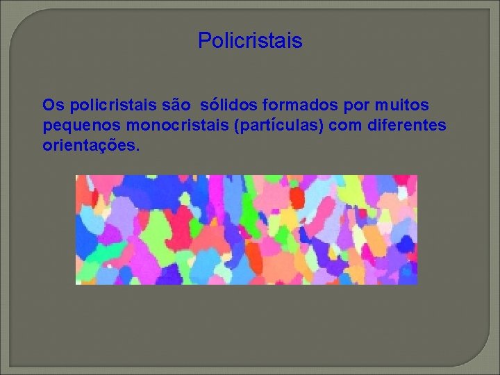 Policristais Os policristais são sólidos formados por muitos pequenos monocristais (partículas) com diferentes orientações. Policristais Os policristais são sólidos formados por muitos pequenos monocristais (partículas) com diferentes orientações.
