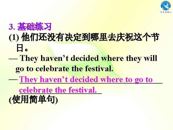 3. 基础练习 (1) 他们还没有决定到哪里去庆祝这个节 日。 — They haven’t decided where they will go to 3. 基础练习 (1) 他们还没有决定到哪里去庆祝这个节 日。 — They haven’t decided where they will go to