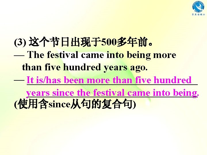 (3) 这个节日出现于500多年前。 — The festival came into being more than five hundred years ago. (3) 这个节日出现于500多年前。 — The festival came into being more than five hundred years ago.