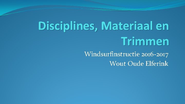 Disciplines, Materiaal en Trimmen Windsurfinstructie 2016 -2017 Wout Oude Elferink 