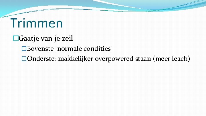 Trimmen �Gaatje van je zeil �Bovenste: normale condities �Onderste: makkelijker overpowered staan (meer leach)