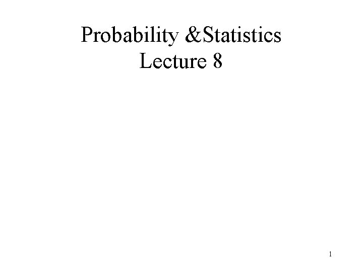 Probability &Statistics Lecture 8 1 