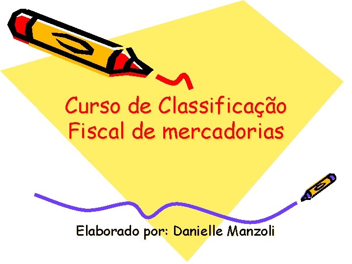 Curso de Classificação Fiscal de mercadorias Elaborado por: Danielle Manzoli 