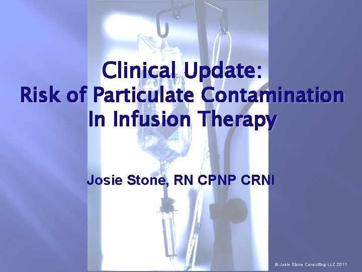 Clinical Update: Risk of Particulate Contamination In Infusion Therapy Josie Stone, RN CPNP CRNI