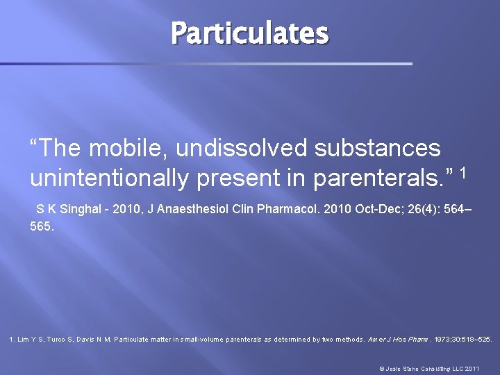 Particulates “The mobile, undissolved substances unintentionally present in parenterals. ” 1 S K Singhal