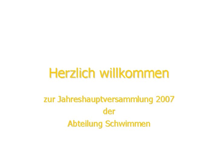 Herzlich willkommen zur Jahreshauptversammlung 2007 der Abteilung Schwimmen 