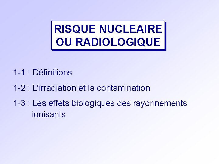 RISQUE NUCLEAIRE OU RADIOLOGIQUE 1 -1 : Définitions 1 -2 : L'irradiation et la