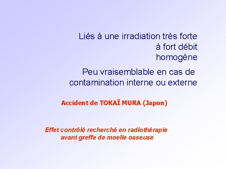 Liés à une irradiation très forte à fort débit homogène Peu vraisemblable en cas