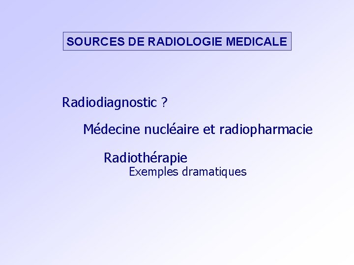SOURCES DE RADIOLOGIE MEDICALE Radiodiagnostic ? Médecine nucléaire et radiopharmacie Radiothérapie Exemples dramatiques 