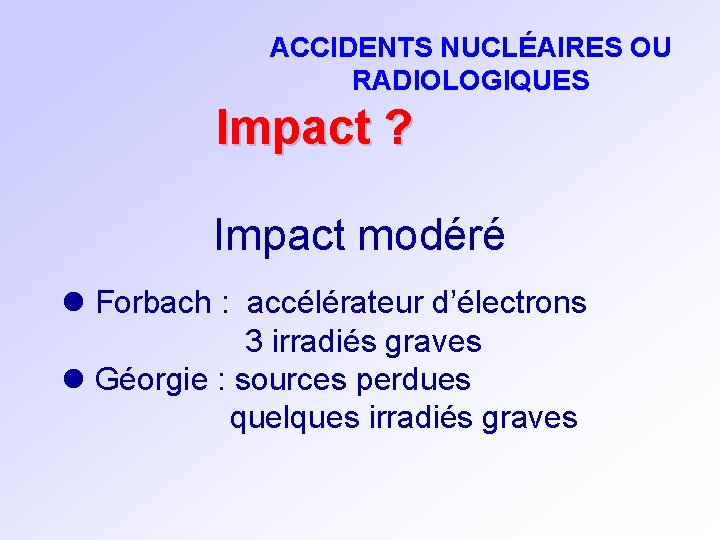 ACCIDENTS NUCLÉAIRES OU RADIOLOGIQUES Impact ? Impact modéré l Forbach : accélérateur d’électrons 3