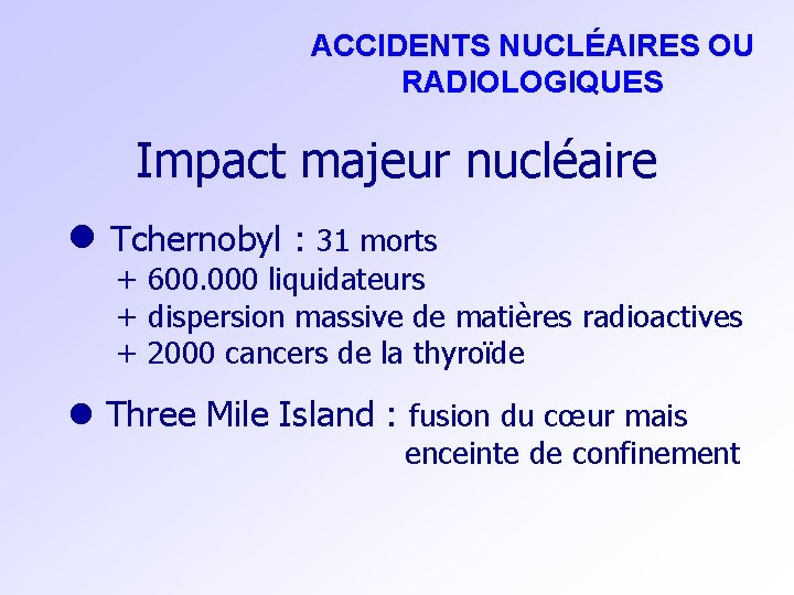 ACCIDENTS NUCLÉAIRES OU RADIOLOGIQUES Impact majeur nucléaire l Tchernobyl : 31 morts + 600.