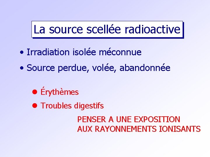 La source scellée radioactive • Irradiation isolée méconnue • Source perdue, volée, abandonnée l
