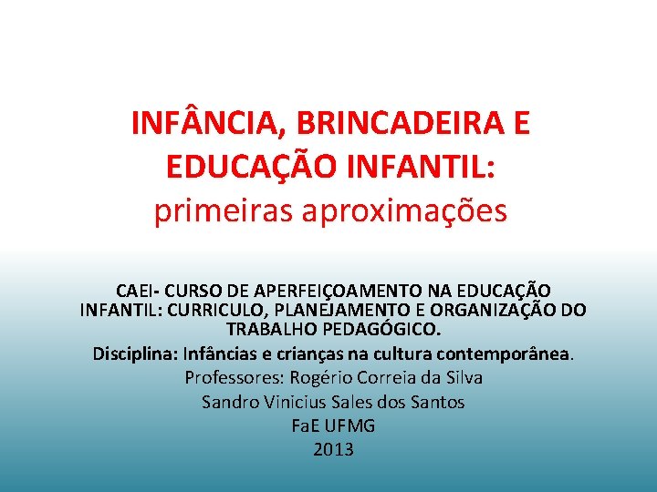 INF NCIA, BRINCADEIRA E EDUCAÇÃO INFANTIL: primeiras aproximações CAEI- CURSO DE APERFEIÇOAMENTO NA EDUCAÇÃO