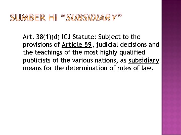 Art. 38(1)(d) ICJ Statute: Subject to the provisions of Article 59, judicial decisions and