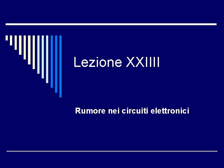 Lezione XXIIII Rumore nei circuiti elettronici 