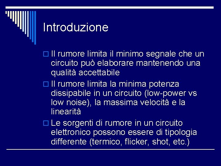 Introduzione o Il rumore limita il minimo segnale che un circuito può elaborare mantenendo