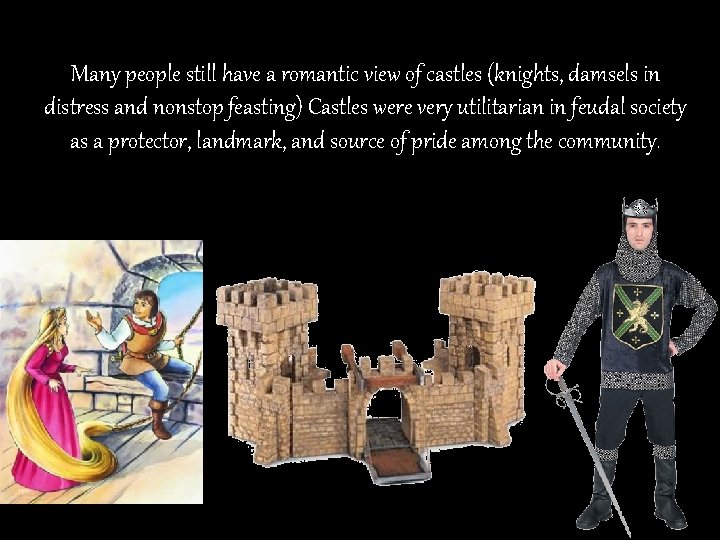 Many people still have a romantic view of castles (knights, damsels in distress and