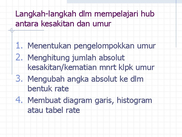 Langkah-langkah dlm mempelajari hub antara kesakitan dan umur 1. Menentukan pengelompokkan umur 2. Menghitung