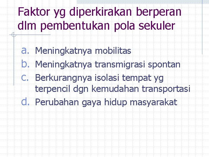 Faktor yg diperkirakan berperan dlm pembentukan pola sekuler a. Meningkatnya mobilitas b. Meningkatnya transmigrasi