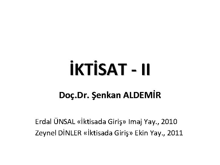 İKTİSAT - II Doç. Dr. Şenkan ALDEMİR Erdal ÜNSAL «İktisada Giriş» Imaj Yay. ,