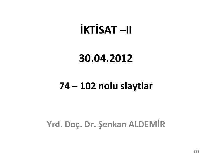İKTİSAT –II 30. 04. 2012 74 – 102 nolu slaytlar Yrd. Doç. Dr. Şenkan