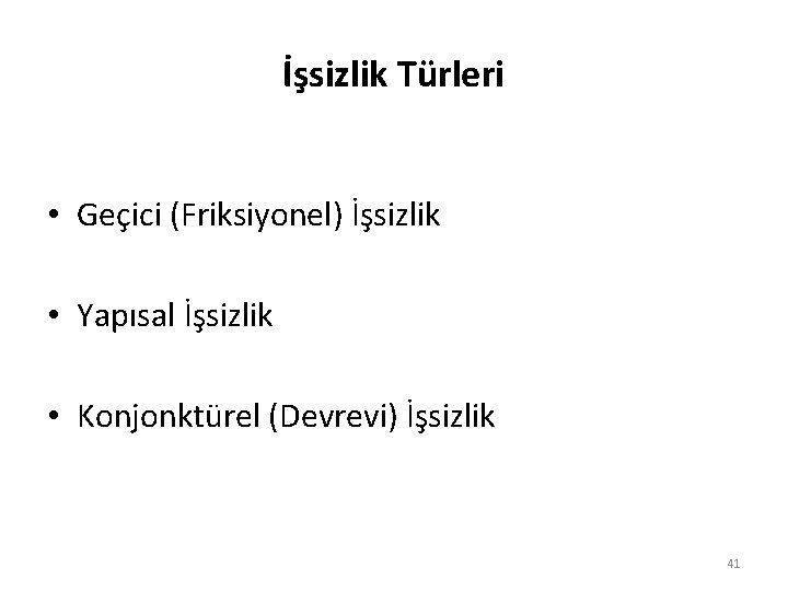 İşsizlik Türleri • Geçici (Friksiyonel) İşsizlik • Yapısal İşsizlik • Konjonktürel (Devrevi) İşsizlik 41