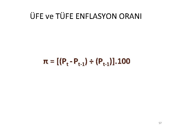 ÜFE ve TÜFE ENFLASYON ORANI π = [(Pt - Pt-1) ÷ (Pt-1)]. 100 57