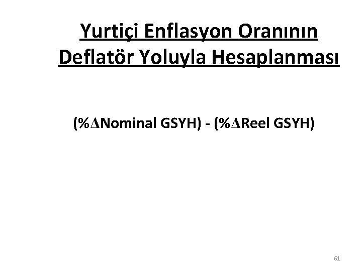 Yurtiçi Enflasyon Oranının Deflatör Yoluyla Hesaplanması (%ΔNominal GSYH) - (%ΔReel GSYH) 61 