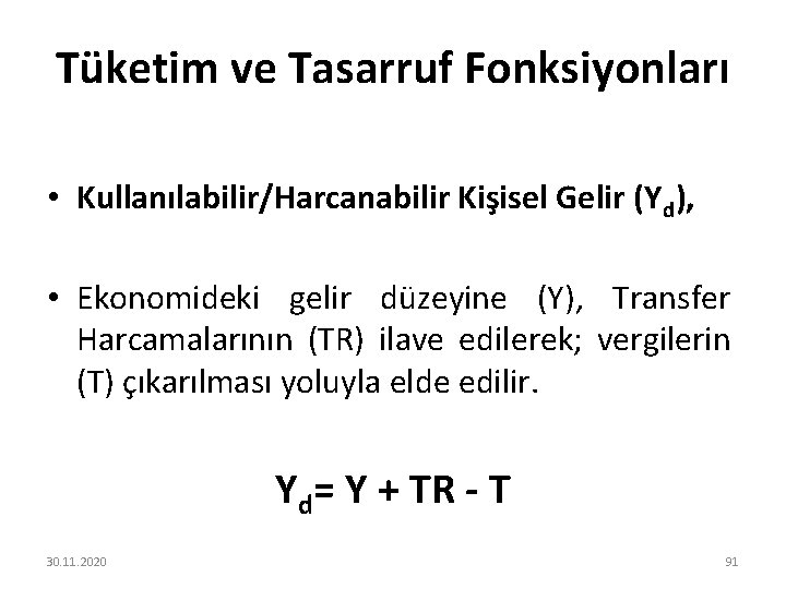Tüketim ve Tasarruf Fonksiyonları • Kullanılabilir/Harcanabilir Kişisel Gelir (Yd), • Ekonomideki gelir düzeyine (Y),