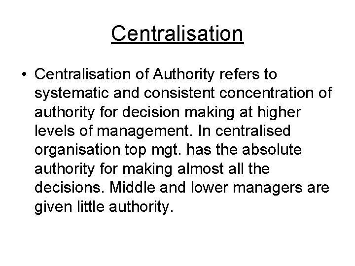 Centralisation • Centralisation of Authority refers to systematic and consistent concentration of authority for