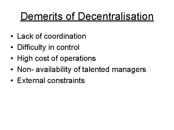 Demerits of Decentralisation • • • Lack of coordination Difficulty in control High cost