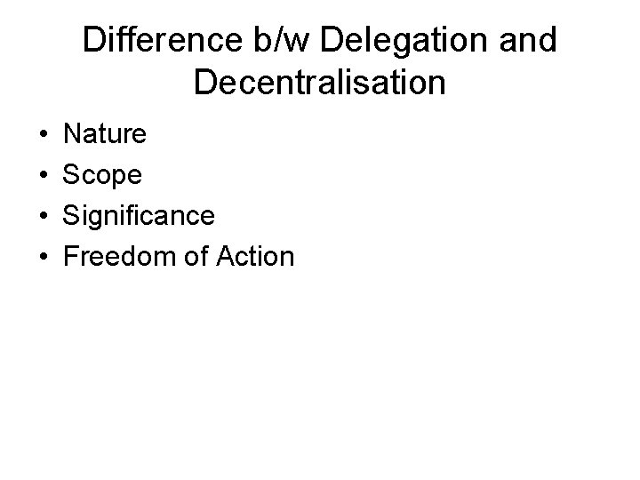 Difference b/w Delegation and Decentralisation • • Nature Scope Significance Freedom of Action 