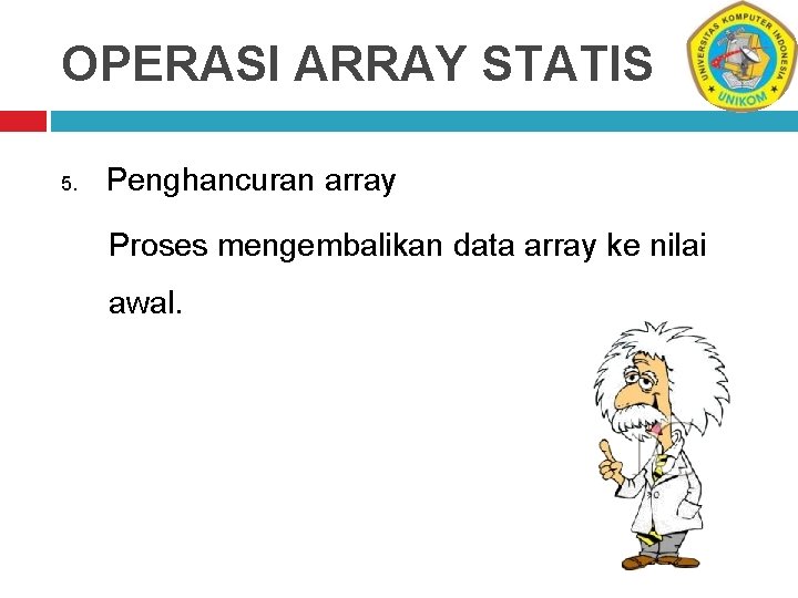 OPERASI ARRAY STATIS 5. Penghancuran array Proses mengembalikan data array ke nilai awal. 
