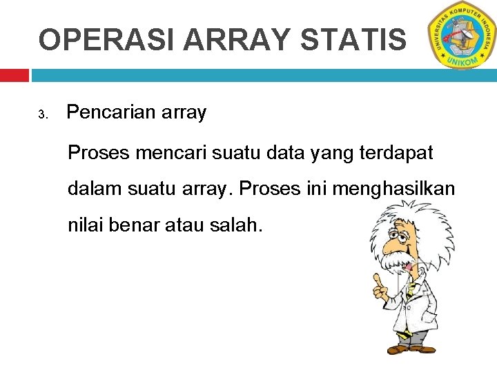 OPERASI ARRAY STATIS 3. Pencarian array Proses mencari suatu data yang terdapat dalam suatu