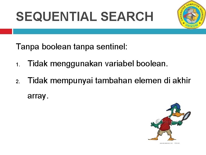 SEQUENTIAL SEARCH Tanpa boolean tanpa sentinel: 1. Tidak menggunakan variabel boolean. 2. Tidak mempunyai