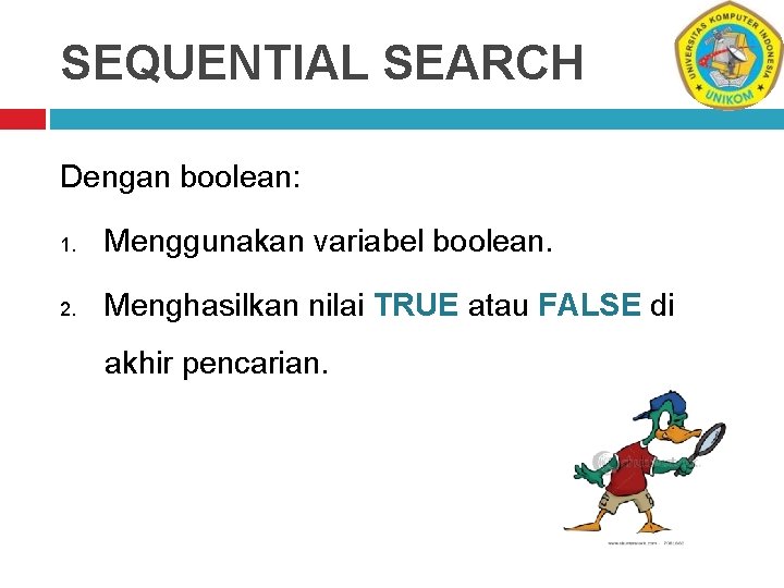 SEQUENTIAL SEARCH Dengan boolean: 1. Menggunakan variabel boolean. 2. Menghasilkan nilai TRUE atau FALSE