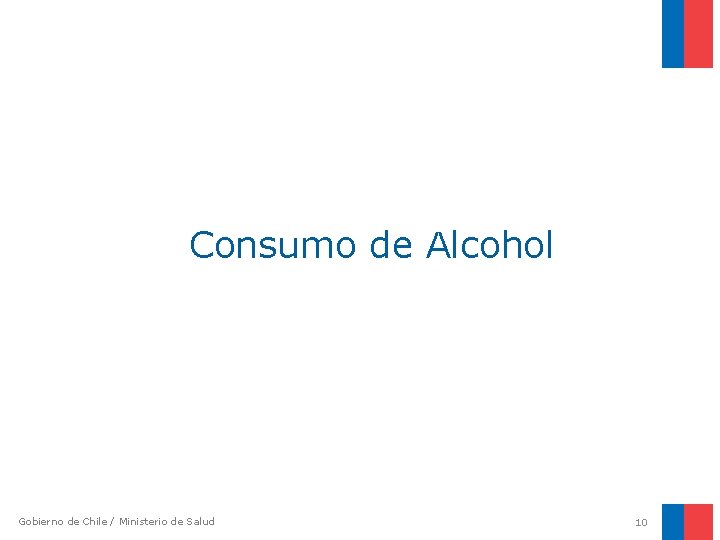 Consumo de Alcohol Gobierno de Chile / Ministerio de Salud 10 
