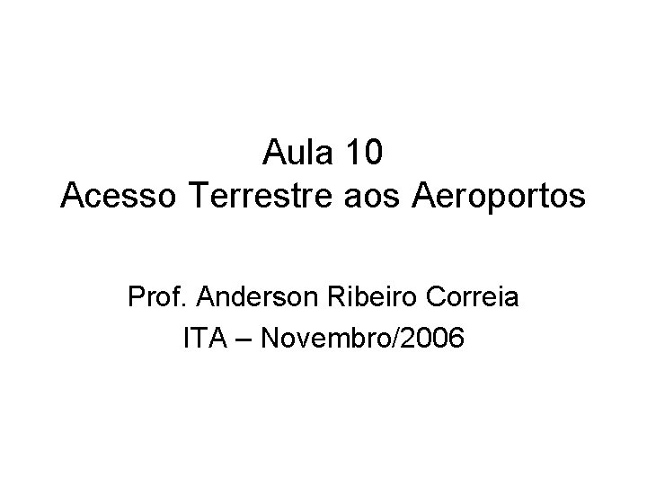 Aula 10 Acesso Terrestre aos Aeroportos Prof. Anderson Ribeiro Correia ITA – Novembro/2006 