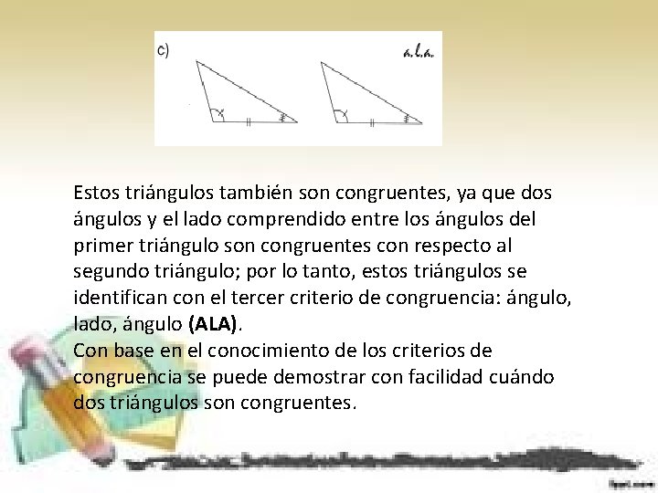Estos triángulos también son congruentes, ya que dos ángulos y el lado comprendido entre