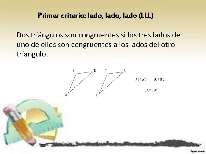 Primer criterio: lado, lado (LLL) Dos triángulos son congruentes si los tres lados de