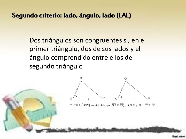 Segundo criterio: lado, ángulo, lado (LAL) Dos triángulos son congruentes si, en el primer