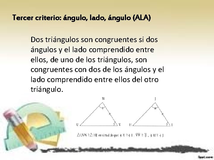 Tercer criterio: ángulo, lado, ángulo (ALA) Dos triángulos son congruentes si dos ángulos y
