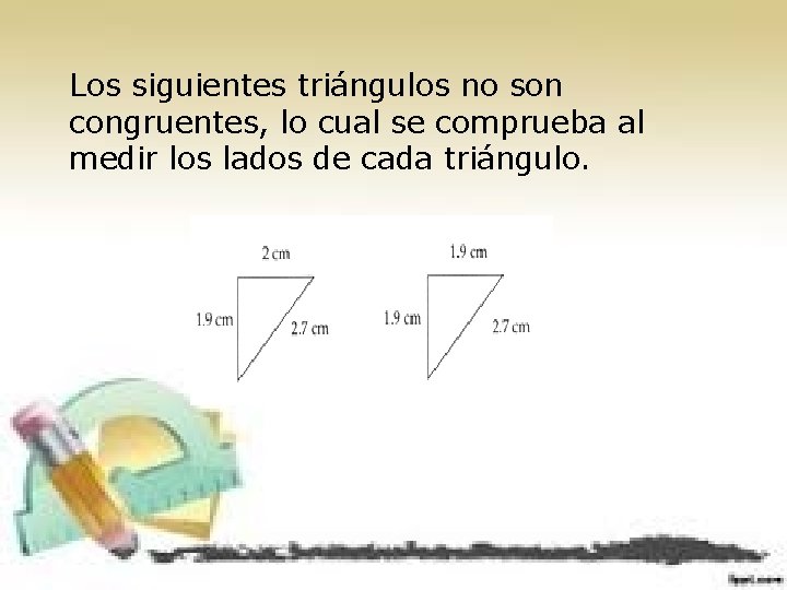 Los siguientes triángulos no son congruentes, lo cual se comprueba al medir los lados