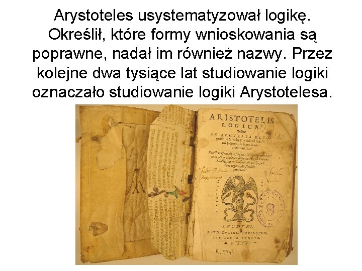 Arystoteles usystematyzował logikę. Określił, które formy wnioskowania są poprawne, nadał im również nazwy. Przez