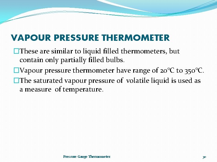 VAPOUR PRESSURE THERMOMETER �These are similar to liquid filled thermometers, but contain only partially
