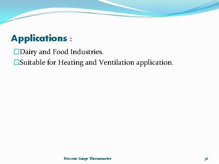 Applications : �Dairy and Food Industries. �Suitable for Heating and Ventilation application. Pressure Gauge