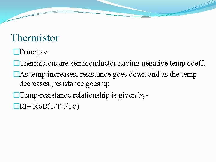 Thermistor �Principle: �Thermistors are semiconductor having negative temp coeff. �As temp increases, resistance goes Thermistor �Principle: �Thermistors are semiconductor having negative temp coeff. �As temp increases, resistance goes