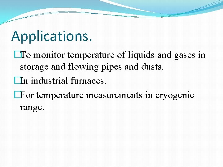 Applications. �To monitor temperature of liquids and gases in storage and flowing pipes and Applications. �To monitor temperature of liquids and gases in storage and flowing pipes and
